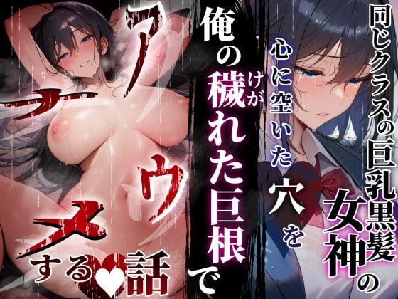 同じクラスの巨乳黒髪女神の心に空いた穴をオレの穢れた巨根でアナウメする話