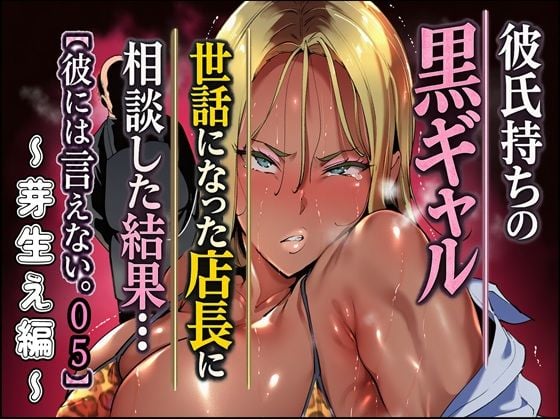 彼氏持ちの黒ギャル世話になった店長に相談した結果・・・〜芽生え編〜【彼には言えない。05】