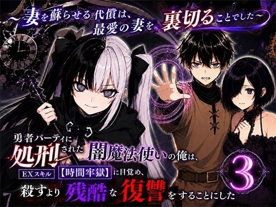 勇者パーティに処刑された闇魔法使いの俺は、EXスキル【時間牢獄】に目覚め、殺すより残酷な復讐をすることにした3〜妻を蘇らせる代償は、最愛の妻を裏切ることでした〜