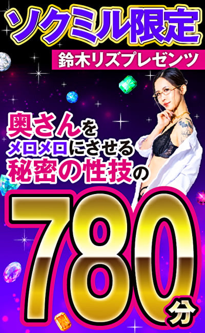 ソクミル限定 鈴木リズプレゼンツ 奥さんをメロメロにさせる秘密の性技の780分!