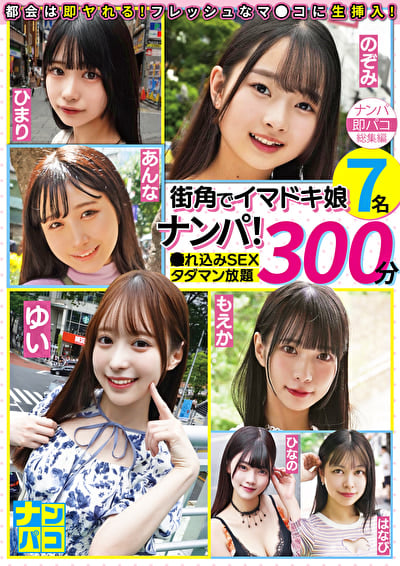ナンパ即パコ総集編 街中でイマドキ娘7名ナンパ!連れ込みSEXタダマン放題300分