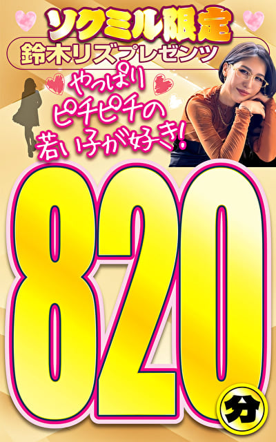 ソクミル限定 鈴木リズプレゼンツやっぱりピチピチの若い子が好き!820分!!