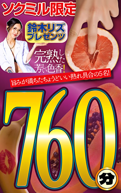 ソクミル限定 鈴木リズプレゼンツ 760分完熟した芳しい色香!760分!!