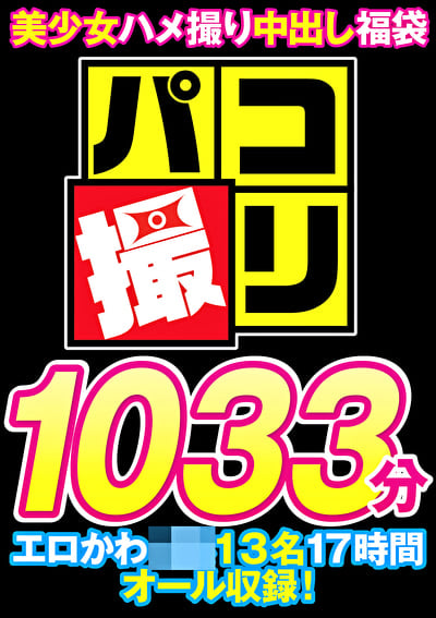 【福袋】パコ撮り1033分 美少女ハメ撮り中出し円光 エロかわJ系13名17時間オール収録!【配信限定】