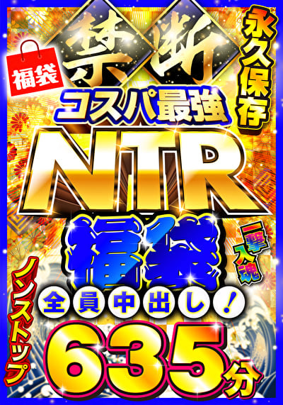 禁断・コスパ最強NTR福袋 一撃入魂635分 全員中出し!