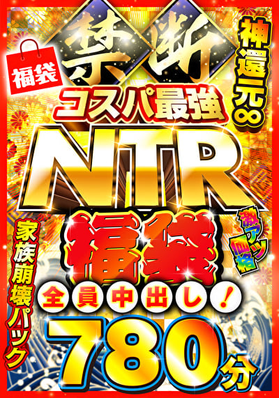 禁断・コスパ最強NTR福袋 神還元∞780分 全員中出し!