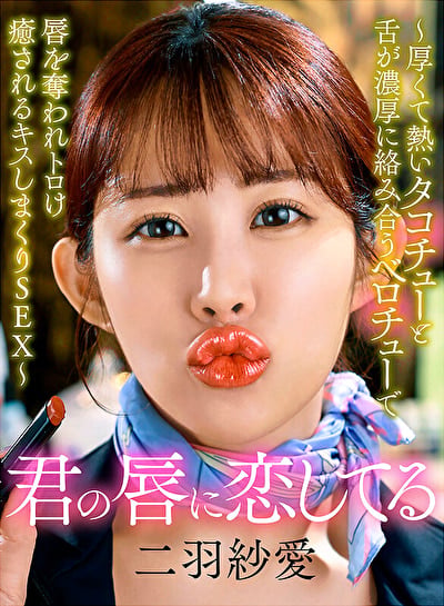 君の唇に恋してる~厚くて熱いタコチューと舌が濃厚に絡み合うベロチューで唇を奪われトロけ癒されるキスしまくりSEX~ 二羽紗愛