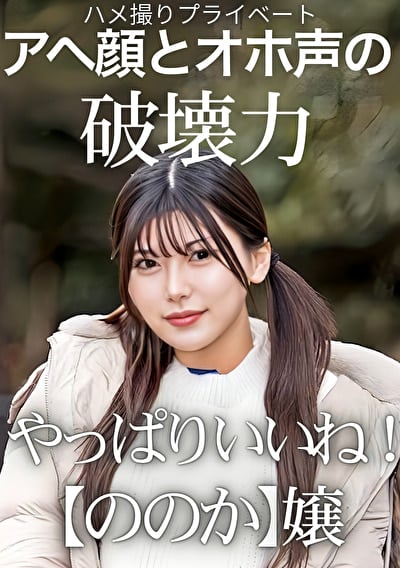 ハメ撮りプライベート アヘ顔とオホ声の破壊力 やっぱりいいね!【ののか】嬢 有加里ののか